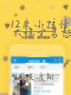 12岁小孩情绪不稳定易怒烦躁怎么办