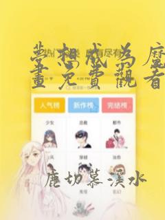 梦想成为魔法漫画免费观看全集