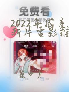 2022年国产新片电影推荐