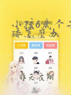 小孩6岁个子偏矮怎么办