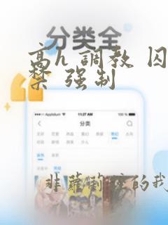 高h 调教 囚禁 强制