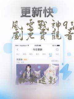 风云战神9集短剧免费观看