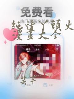 纯情丫头火辣辣漫画大全