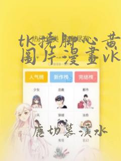 tk挠脚心黄图图片漫画vk