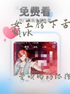 女王胯下舌奴视频vk