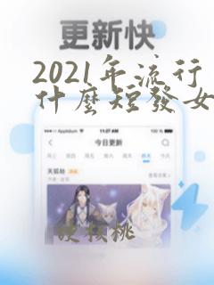 2021年流行什么短发女