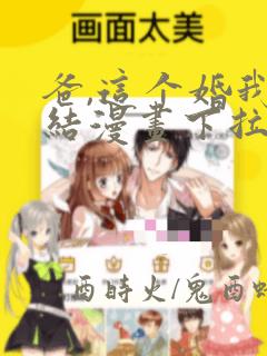 爸,这个婚我不结漫画下拉式奇妙漫画