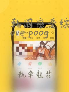 韩国恋爱综艺love poog