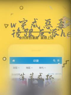 w穿成恶毒女配后跟反派he了》