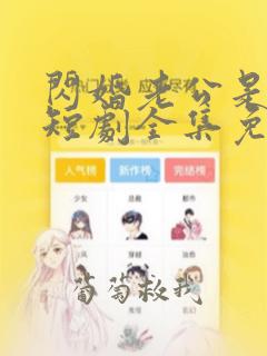 闪婚老公是豪门短剧全集免费版