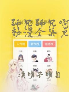 师兄师兄啊师兄动漫全集免费观看75