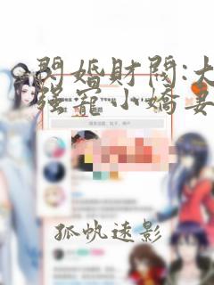 闪婚财阀:大叔强宠小娇妻无删减全部章节