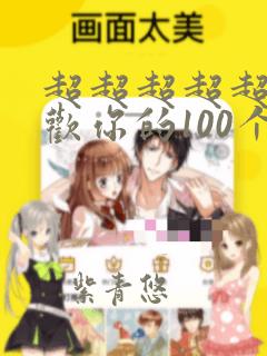 超超超超超超喜欢你的100个女友漫画