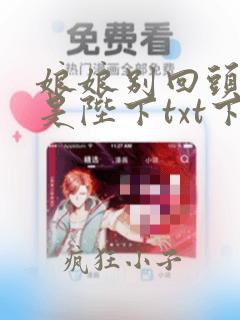 娘娘别回头,臣是陛下txt下载