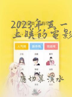 2023年五一上映的电影有哪些