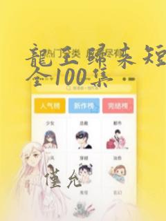 龙王归来短剧大全100集