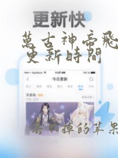 万古神帝飞天鱼 更新时间