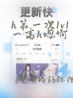 h第一次1v1～高h嗯啊