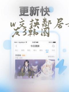 w交换邻居女朋友3韩国