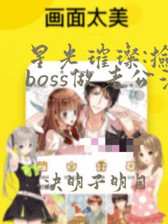 星光璀璨:捡个boss做老公漫画