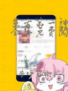 万古第一神漫画全集免费阅读