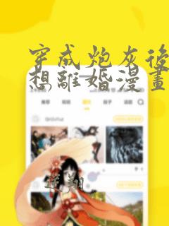 穿成炮灰后我只想离婚漫画免费阅读