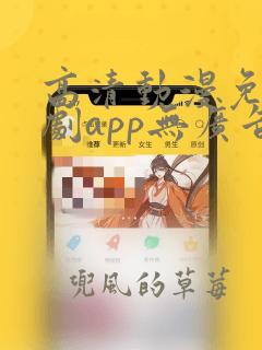 高清动漫免费追剧app无广告