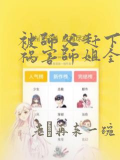 被师父赶下山去祸害师姐全集txt