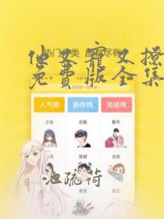 他又宠又撩漫画免费版全集在线观看高清