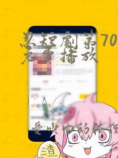 忍短剧第70集免费播放