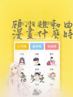 顾小姐和曲小姐漫画什么时候出完