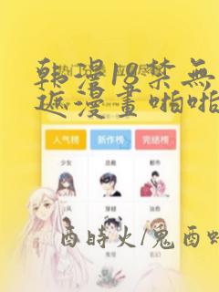 韩漫18禁无羞遮漫画啪啪免费