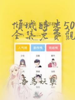 倾城时光50集全集免费观看