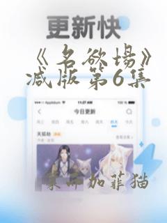 《名欲场》未删减版第6集