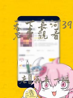 天下长河39集免费观看