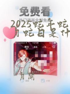 2025蛇年蛇月蛇日是什么时候