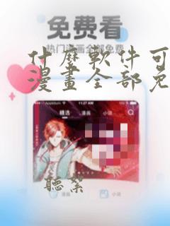 什么软件可以看漫画全部免费无广告