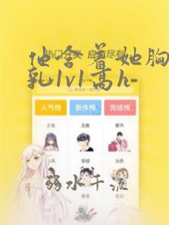 他含着她胸前的乳1v1高h