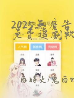 2025无广告免费追剧软件推荐