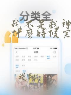 我不是戏神大概什么时候完结