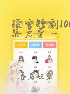 张玄短剧100集免费