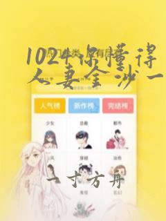 1024你懂得人妻金沙一区