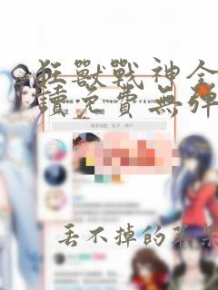 狂兽战神全本阅读免费无弹窗