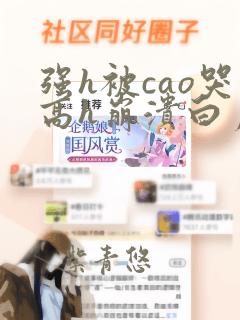 强h被cao哭高h崩溃白月