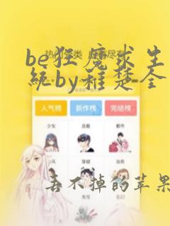 be狂魔求生系统by稚楚全文免费阅读