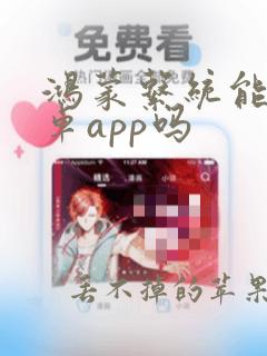 鸿蒙系统能用安卓app吗