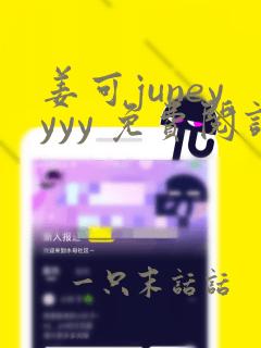 姜可juneyyyy 免费阅读全文在线阅读无