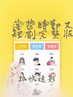 落花时节又逢君短剧完整版