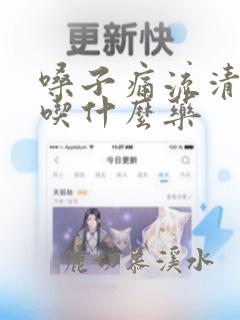 嗓子痛流清鼻涕吃什么药