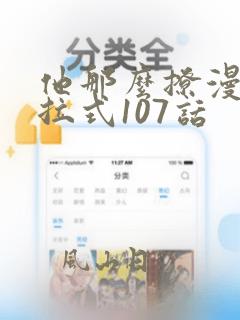 他那么撩漫画下拉式107话